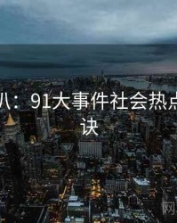 独家深扒：91大事件社会热点爆火秘诀