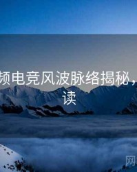 新91视频电竞风波脉络揭秘，立即阅读