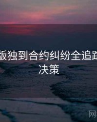 91网页版独到合约纠纷全追踪，助你决策