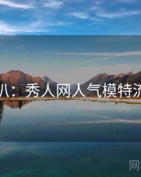 独家深扒：秀人网人气模特流量密码