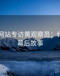 51视频网站专访黄观察员：代言翻车幕后故事
