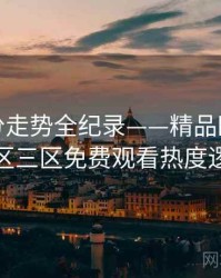 热辣评分走势全纪录——精品欧美一区二区三区免费观看热度逻辑