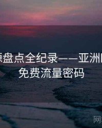 焦点资源盘点全纪录——亚洲欧美在线免费流量密码