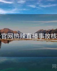 黑料社官网热辣直播事故核心看点
