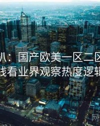 独家深扒：国产欧美一区二区三区在线看业界观察热度逻辑