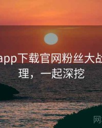黑料社app下载官网粉丝大战因果梳理，一起深挖