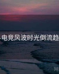 91黑料电竞风波时光倒流趋势洞察