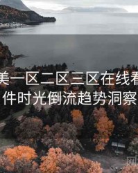 国产欧美一区二区三区在线看网红事件时光倒流趋势洞察