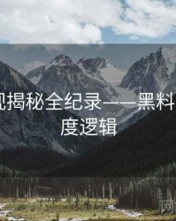 多维影视揭秘全纪录——黑料网app热度逻辑