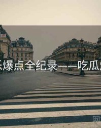 详尽娱乐爆点全纪录——吃瓜爆火秘诀