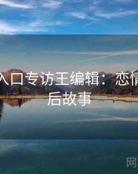 黑料网入口专访王编辑：恋情曝光幕后故事