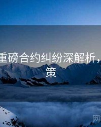 吃瓜51重磅合约纠纷深解析，助你决策