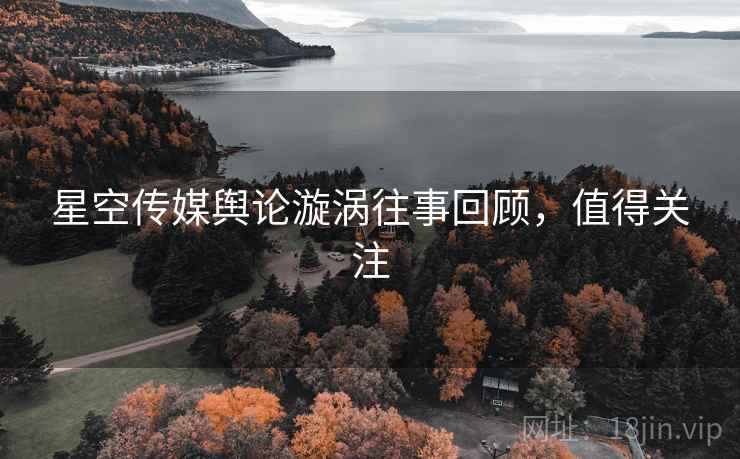 星空传媒舆论漩涡往事回顾，值得关注