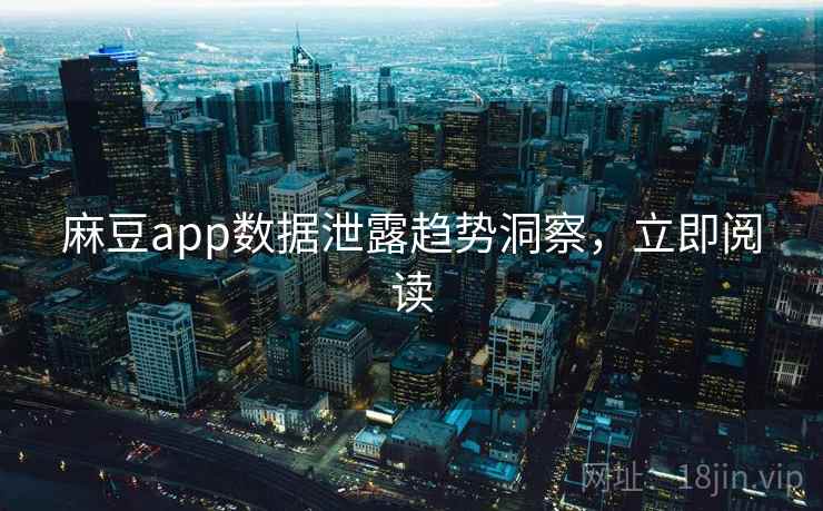 麻豆app数据泄露趋势洞察，立即阅读