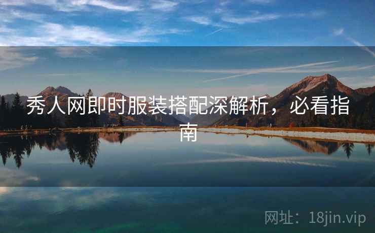 秀人网即时服装搭配深解析，必看指南