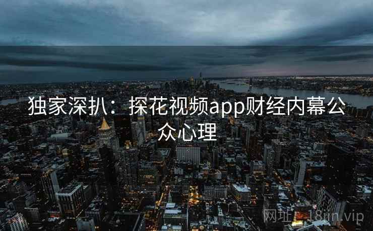 独家深扒：探花视频app财经内幕公众心理