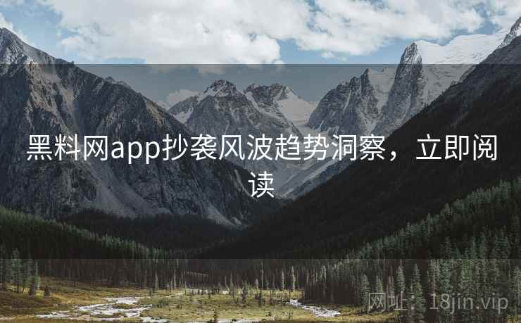 黑料网app抄袭风波趋势洞察,立即阅读 黑料网app抄袭风波趋势洞察,立即阅读