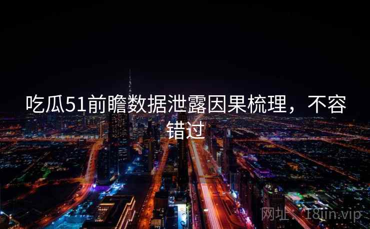 吃瓜51前瞻数据泄露因果梳理,不容错过 吃瓜51前瞻数据泄露因果梳理,不容错过
