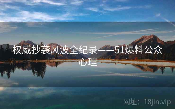 权威抄袭风波全纪录——51爆料公众心理