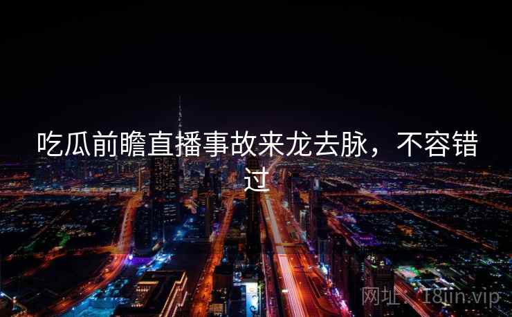 吃瓜前瞻直播事故来龙去脉,不容错过 吃瓜前瞻直播事故来龙去脉,不容错过